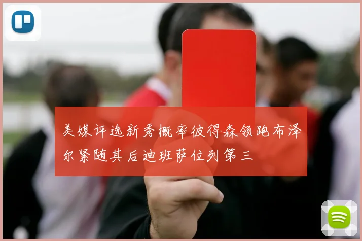 美媒评选新秀概率彼得森领跑布泽尔紧随其后迪班萨位列第三