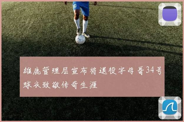 雄鹿管理层宣布将退役字母哥34号球衣致敬传奇生涯