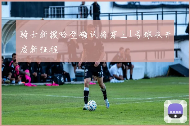 骑士新援哈登确认将穿上1号球衣开启新征程