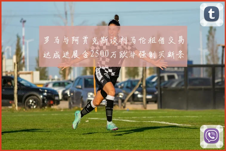 罗马与阿贾克斯谈判马伦租借交易达成进展含2500万欧非强制买断条款