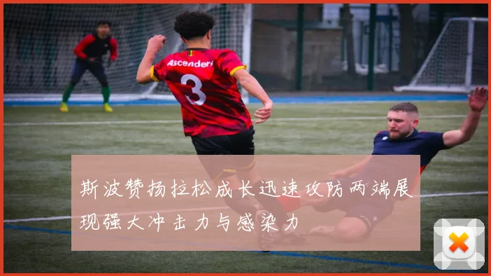 斯波赞扬拉松成长迅速攻防两端展现强大冲击力与感染力