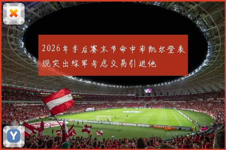 2026年季后赛末节命中率凯尔登表现突出绿军考虑交易引进他
