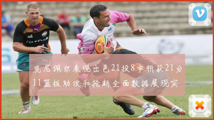 克尼佩尔表现出色21投8中斩获21分11篮板助攻和抢断全面数据展现实力