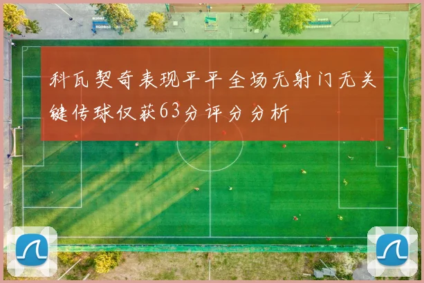 科瓦契奇表现平平全场无射门无关键传球仅获63分评分分析
