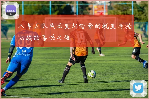 八年五队风云变幻哈登的蜕变与抢七战的喜悦之路